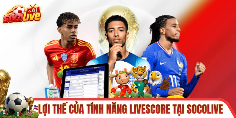 Những lợi thế của tính năng Livescore tại SOCOLIVE